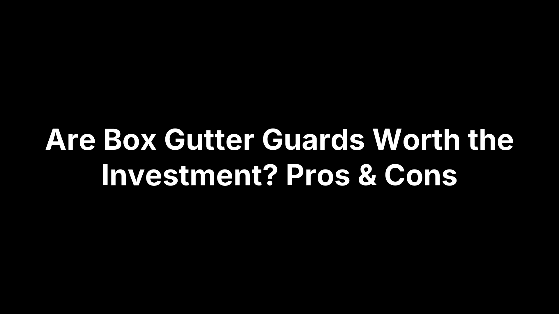 Are Box Gutter Guards Worth the Investment? Pros & Cons