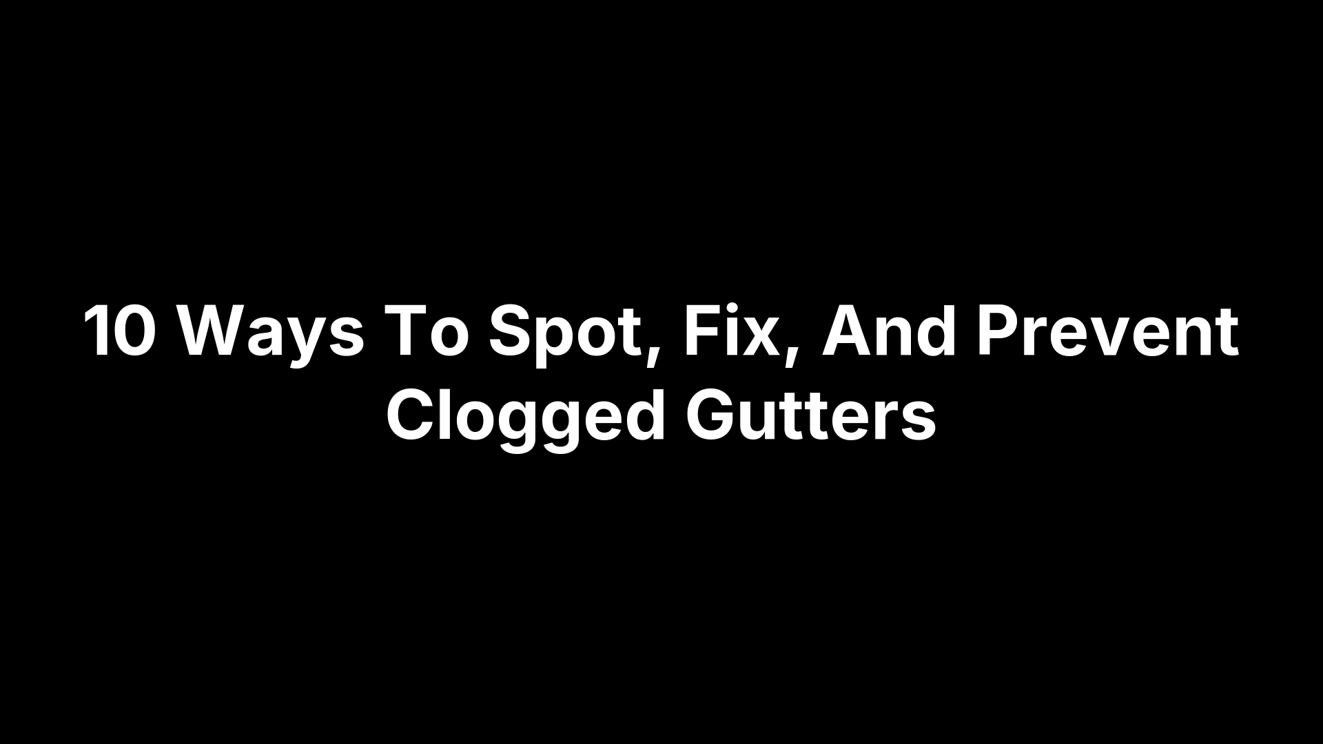 10 Ways To Spot, Fix, And Prevent Clogged Gutters