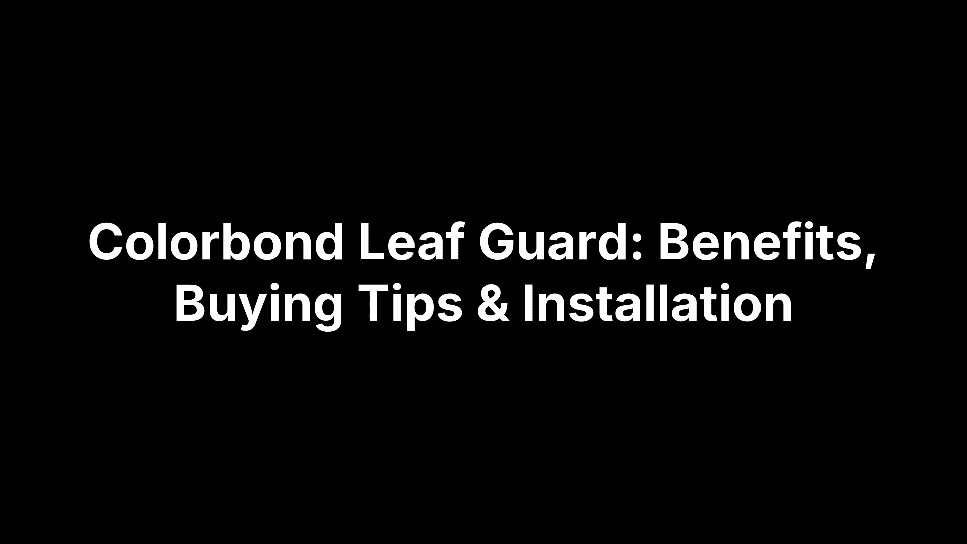 Colorbond Leaf Guard: Benefits, Buying Tips & Installation