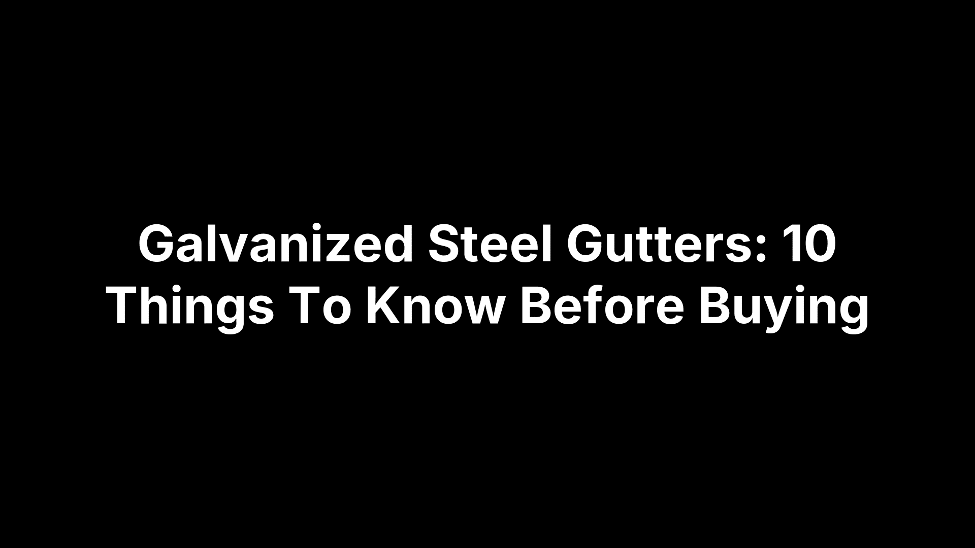 Galvanized Steel Gutters: 10 Things To Know Before Buying