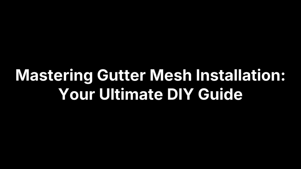 Mastering Gutter Mesh Installation: Your Ultimate DIY Guide