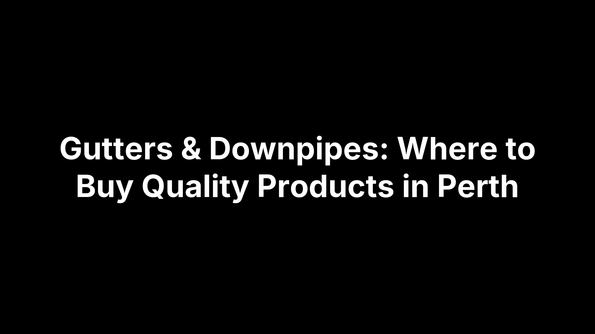 Gutters & Downpipes: Where to Buy Quality Products in Perth